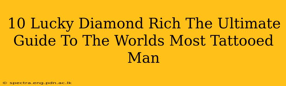 10 Lucky Diamond Rich The Ultimate Guide To The Worlds Most Tattooed Man