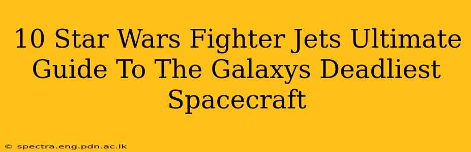 10 Star Wars Fighter Jets Ultimate Guide To The Galaxys Deadliest Spacecraft