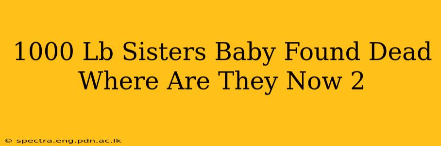 1000 Lb Sisters Baby Found Dead Where Are They Now 2
