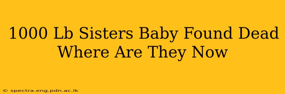 1000 Lb Sisters Baby Found Dead Where Are They Now