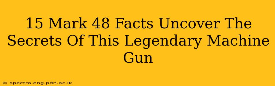 15 Mark 48 Facts Uncover The Secrets Of This Legendary Machine Gun