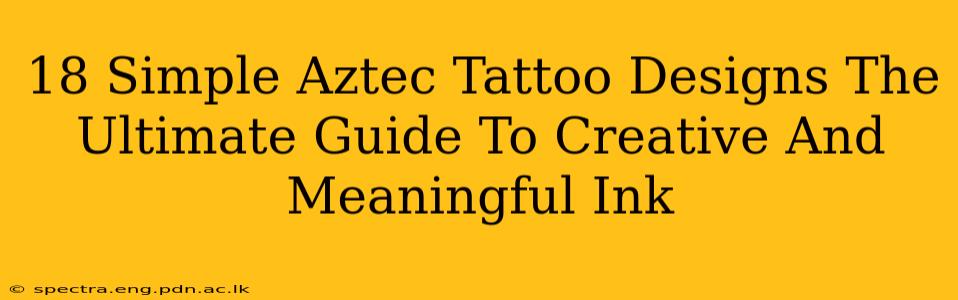 18 Simple Aztec Tattoo Designs The Ultimate Guide To Creative And Meaningful Ink