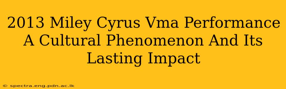 2013 Miley Cyrus Vma Performance A Cultural Phenomenon And Its Lasting Impact