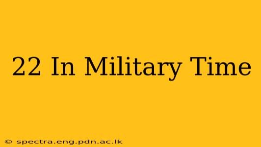 22 In Military Time