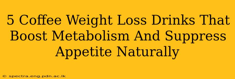 5 Coffee Weight Loss Drinks That Boost Metabolism And Suppress Appetite Naturally
