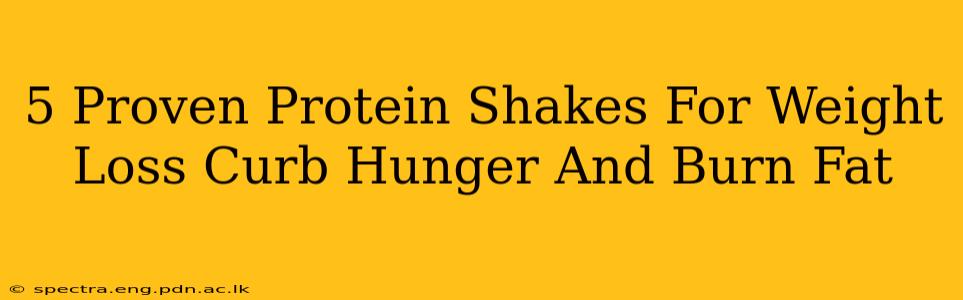 5 Proven Protein Shakes For Weight Loss Curb Hunger And Burn Fat