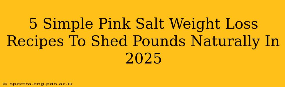 5 Simple Pink Salt Weight Loss Recipes To Shed Pounds Naturally In 2025
