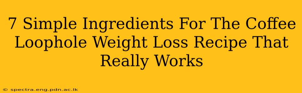 7 Simple Ingredients For The Coffee Loophole Weight Loss Recipe That Really Works
