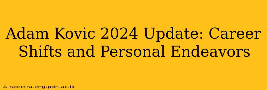 Adam Kovic 2024 Update: Career Shifts and Personal Endeavors