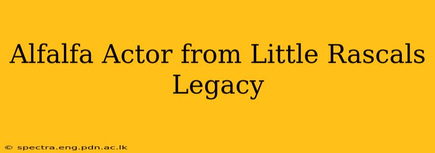 Alfalfa Actor from Little Rascals Legacy