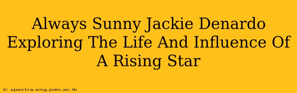 Always Sunny Jackie Denardo Exploring The Life And Influence Of A Rising Star