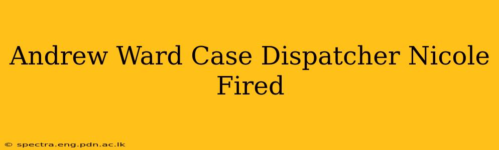 Andrew Ward Case Dispatcher Nicole Fired