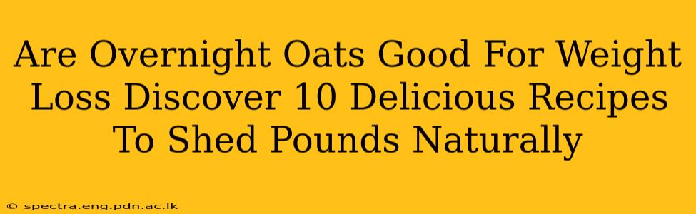 Are Overnight Oats Good For Weight Loss Discover 10 Delicious Recipes To Shed Pounds Naturally