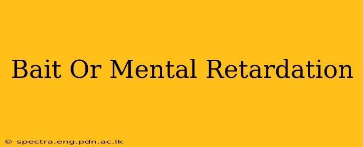 Bait Or Mental Retardation