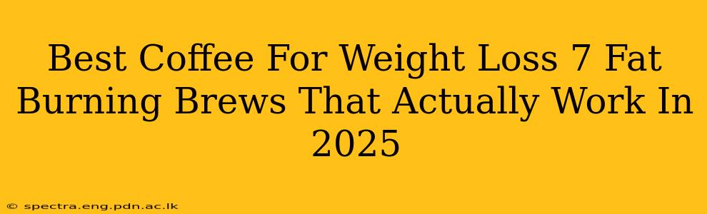 Best Coffee For Weight Loss 7 Fat Burning Brews That Actually Work In 2025