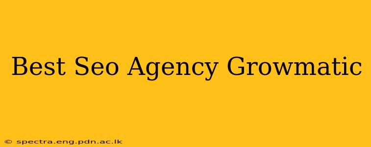 Best Seo Agency Growmatic