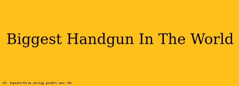 Biggest Handgun In The World