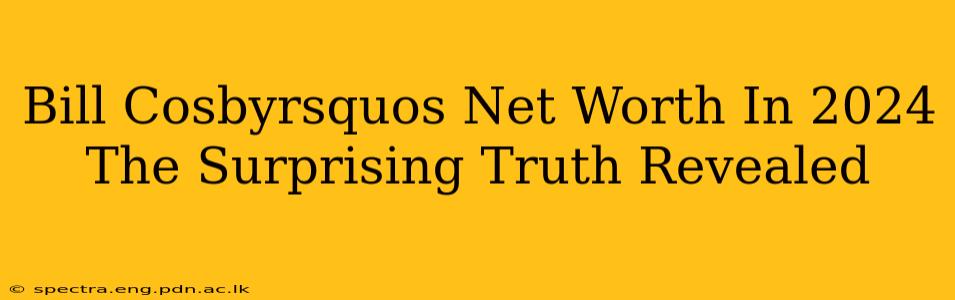 Bill Cosbyrsquos Net Worth In 2024 The Surprising Truth Revealed