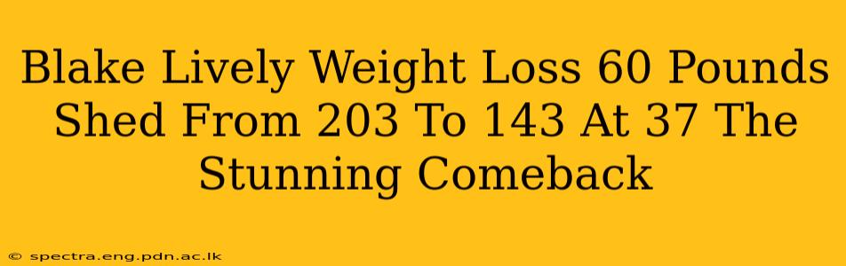 Blake Lively Weight Loss 60 Pounds Shed From 203 To 143 At 37 The Stunning Comeback
