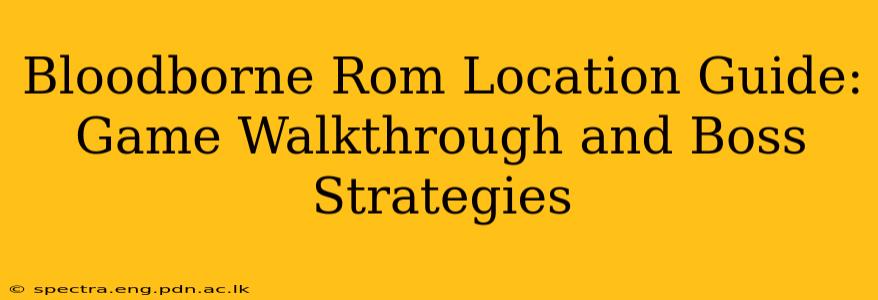 Bloodborne Rom Location Guide: Game Walkthrough and Boss Strategies