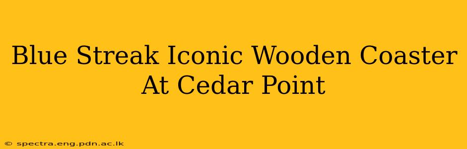 Blue Streak Iconic Wooden Coaster At Cedar Point