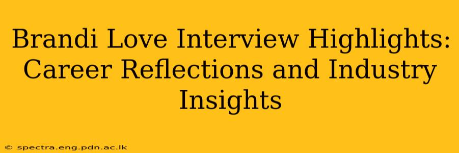 Brandi Love Interview Highlights: Career Reflections and Industry Insights