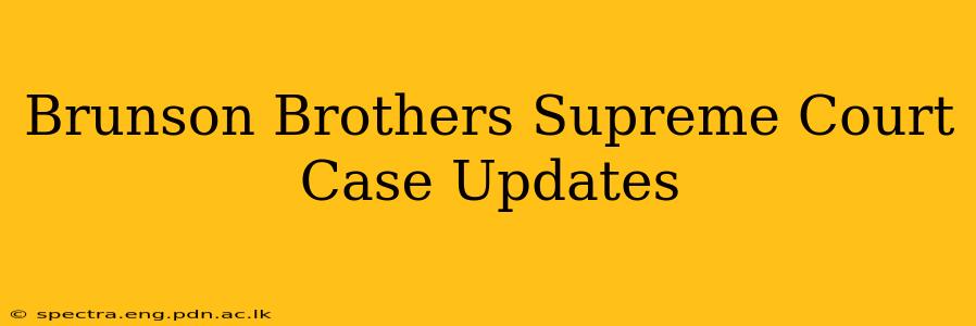 Brunson Brothers Supreme Court Case Updates
