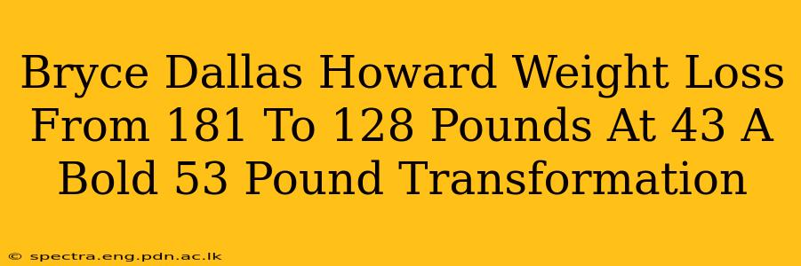 Bryce Dallas Howard Weight Loss From 181 To 128 Pounds At 43 A Bold 53 Pound Transformation