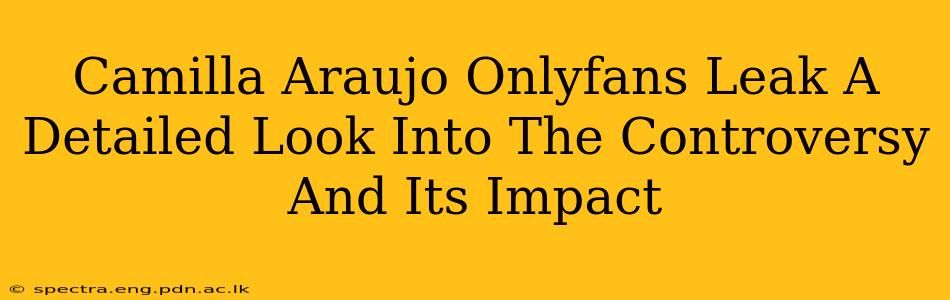 Camilla Araujo Onlyfans Leak A Detailed Look Into The Controversy And Its Impact