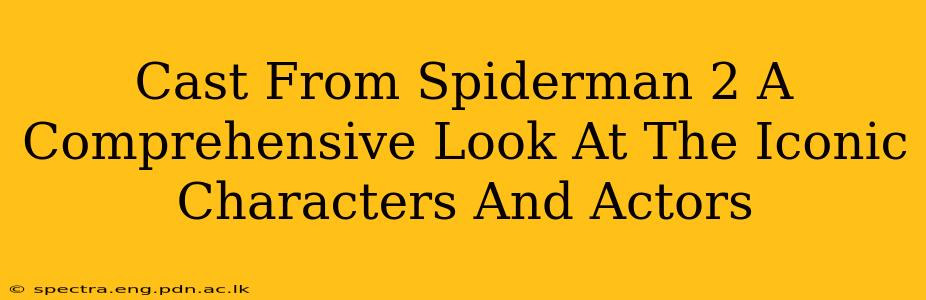 Cast From Spiderman 2 A Comprehensive Look At The Iconic Characters And Actors