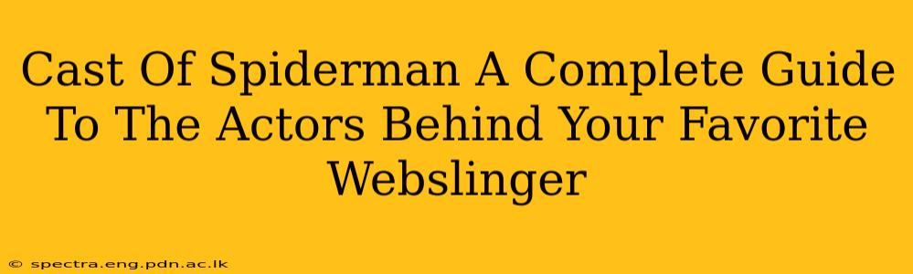 Cast Of Spiderman A Complete Guide To The Actors Behind Your Favorite Webslinger