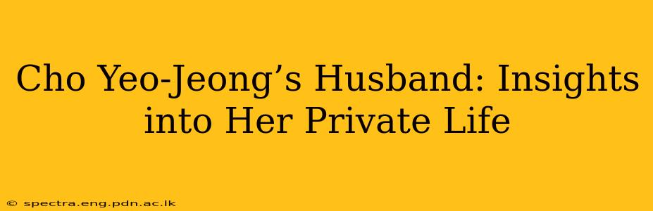 Cho Yeo-Jeong’s Husband: Insights into Her Private Life