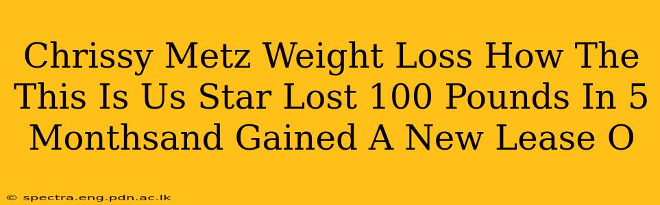 Chrissy Metz Weight Loss How The This Is Us Star Lost 100 Pounds In 5 Monthsand Gained A New Lease O
