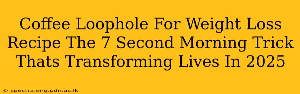 Coffee Loophole For Weight Loss Recipe The 7 Second Morning Trick Thats Transforming Lives In 2025