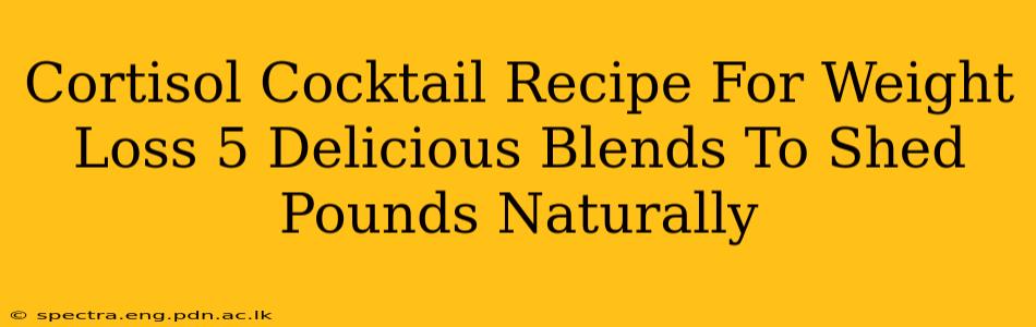 Cortisol Cocktail Recipe For Weight Loss 5 Delicious Blends To Shed Pounds Naturally
