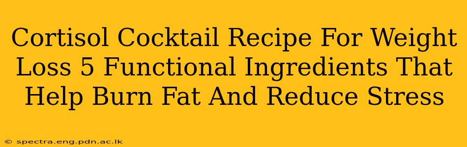 Cortisol Cocktail Recipe For Weight Loss 5 Functional Ingredients That Help Burn Fat And Reduce Stress