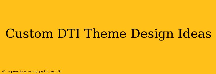 Custom DTI Theme Design Ideas