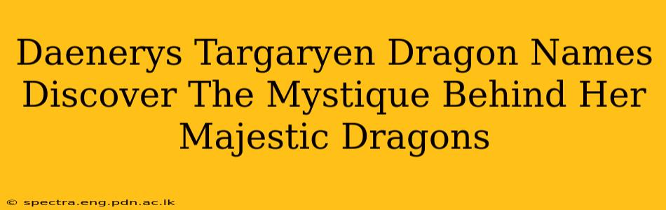 Daenerys Targaryen Dragon Names Discover The Mystique Behind Her Majestic Dragons
