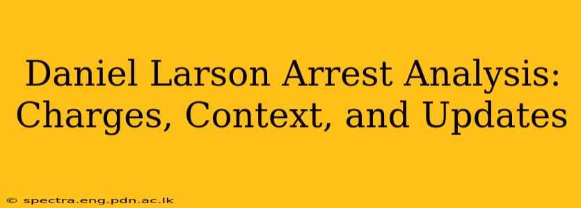 Daniel Larson Arrest Analysis: Charges, Context, and Updates