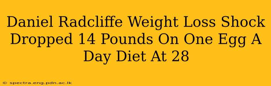 Daniel Radcliffe Weight Loss Shock Dropped 14 Pounds On One Egg A Day Diet At 28