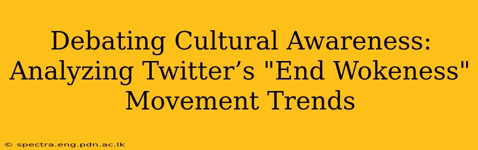 Debating Cultural Awareness: Analyzing Twitter’s "End Wokeness" Movement Trends