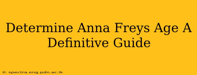 Determine Anna Freys Age A Definitive Guide