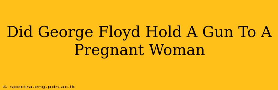 Did George Floyd Hold A Gun To A Pregnant Woman