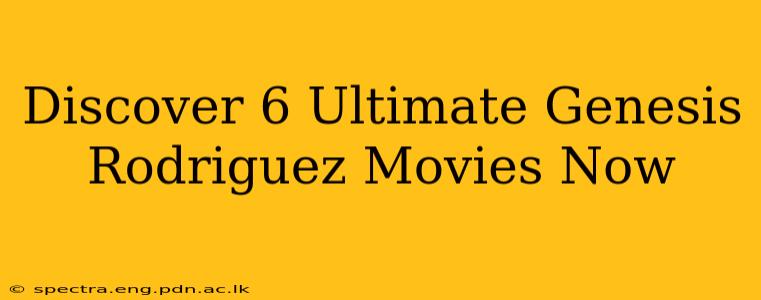 Discover 6 Ultimate Genesis Rodriguez Movies Now