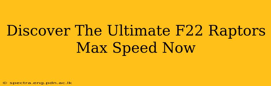 Discover The Ultimate F22 Raptors Max Speed Now
