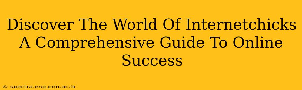 Discover The World Of Internetchicks A Comprehensive Guide To Online Success