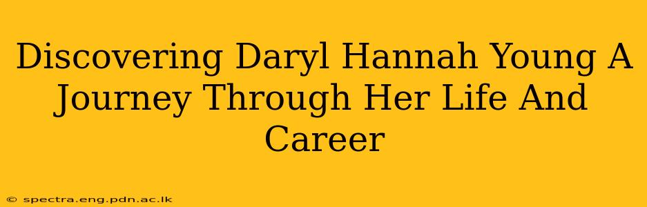 Discovering Daryl Hannah Young A Journey Through Her Life And Career