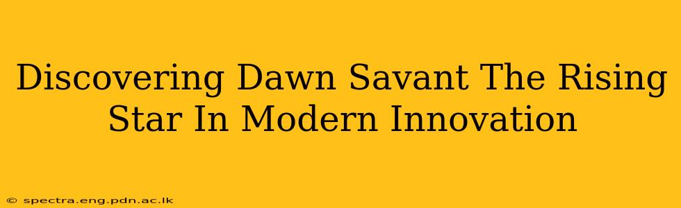 Discovering Dawn Savant The Rising Star In Modern Innovation