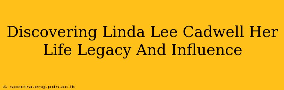 Discovering Linda Lee Cadwell Her Life Legacy And Influence