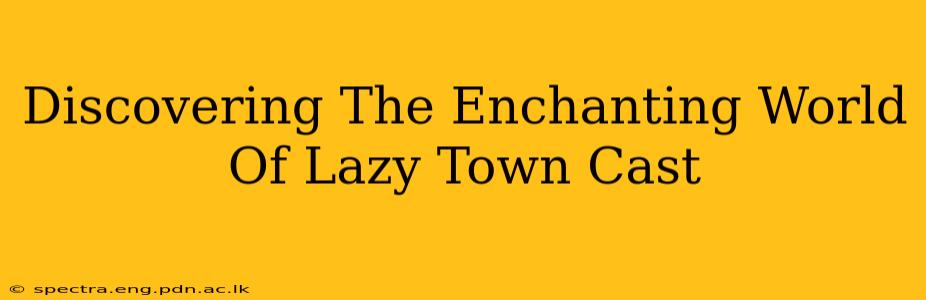 Discovering The Enchanting World Of Lazy Town Cast